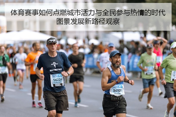体育赛事如何点燃城市活力与全民参与热情的时代图景发展新路径观察