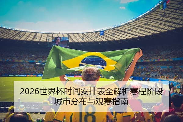 2026世界杯时间安排表全解析赛程阶段城市分布与观赛指南