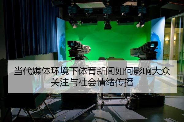 当代媒体环境下体育新闻如何影响大众关注与社会情绪传播